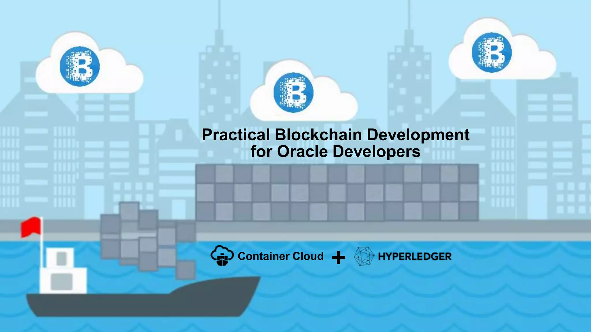 Practical Blockchain Development
for Oracle Developers
Container Cloud
+
 