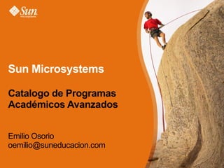 Sun Microsystems  Catalogo de Programas Académicos Avanzados Emilio Osorio [email_address] 