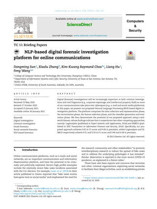 c o m p u t e r s & s e c u r i t y 1 0 4 ( 2 0 2 1 ) 1 0 2 2 1 0
Available online at www.sciencedirect.com
journal homepage: www.elsevier.com/locate/cose
TC 11 Briefing Papers
NLP-based digital forensic investigation
platform for online communications
Dongming Suna
, Xiaolu Zhangb
, Kim-Kwang Raymond Choob,c
, Liang Hua
,
Feng Wanga,∗
a College of Computer Science and Technology, Jilin University, Changchun 130012, China
b Department of Information Systems and Cyber Security, University of Texas at San Antonio, San Antonio, TX,
78249, USA
c UniSA STEM, University of South Australia, Adelaide, SA 5095, Australia
a r t i c l e i n f o
Article history:
Received 23 May 2020
Revised 27 October 2020
Accepted 25 January 2021
Available online 30 January 2021
Keywords:
Digital investigation
Criminal investigation
Email forensics
Social network forensics
NLP-based forensics
a b s t r a c t
Digital (forensic) investigations will be increasingly important in both criminal investiga-
tions and civil litigations (e.g., corporate espionage, and intellectual property theft) as more
of our communications take place over cyberspace (e.g., e-mail and social media platforms).
In this paper, we present our proposed Natural Language Processing (NLP)-based digital in-
vestigation platform. The platform comprises the data collection and representation phase,
the vectorization phase, the feature selection phase, and the classifier generation and eval-
uation phase. We then demonstrate the potential of our proposed approach using a real-
world dataset, whose findings indicate that it outperforms two other competing approaches,
namely: LogAnalysis (published in Expert Systems with Applications, 2014) and SIIMCO (pub-
lished in IEEE Transactions on Information Forensics and Security, 2016). Specifically, our pro-
posed approach achieves 0.65 in F1-score and 0.83 in precision, whilst LogAnalysis and SI-
IMCO respectively achieve 0.51 and 0.59 in F1-score and 0.49 and 0.58 in precision.
© 2021 Elsevier Ltd. All rights reserved.
1. Introduction
Online communication platforms, such as e-mails and social
networks, are an important communication and information
dissemination platform, and have the potential to be crimi-
nally and politically exploited. Recent high profile examples
include the relatively recent fake news incidents associated
with the U.S. election. For example, Lazer et al. (2018) in their
article published in Science reported that “fake news stories
have gone viral on social media” and emphasized the need for
∗
Corresponding author.
E-mail addresses: sundm16@mails.jlu.edu.cn (D. Sun), xiaolu.zhang@utsa.edu (X. Zhang), raymond.choo@fulbrightmail.org (K.-K.R.
Choo), hul@jlu.edu.cn (L. Hu), wangfeng12@mails.jlu.edu.cn (F. Wang).
the research community and other stakeholders “to promote
interdisciplinary research to reduce the spread of fake news
and to address the underlying pathologies it has revealed”.
Similar observation is reported in the more recent COVID-19
pandemic, as explained in a Nature video1.
There have also been reports and concerns that terrorists
and other criminal organizations exploiting social networks
to facilitate their illegal activities, such as establishing private
1
https://www.nature.com/articles/d41586-020-01409-2, last ac-
cessed Jul 23, 2020.
https://doi.org/10.1016/j.cose.2021.102210
0167-4048/© 2021 Elsevier Ltd. All rights reserved.
 