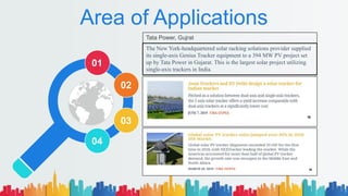 Area of Applications
Tata Power, Gujrat
The New York-headquartered solar racking solutions provider supplied
its single-axis Genius Tracker equipment to a 394 MW PV project set
up by Tata Power in Gujarat. This is the largest solar project utilizing
single-axis trackers in India.
01
02
03
04
 