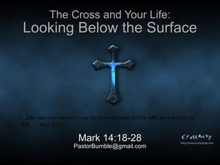 The Cross and Your Life: Looking Below the Surface Mark 14:18-28 [email_address] 