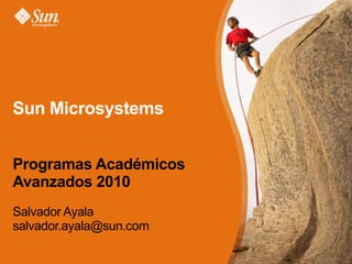 Sun Microsystems  Programas Académicos Avanzados 2010 Salvador Ayala [email_address] 