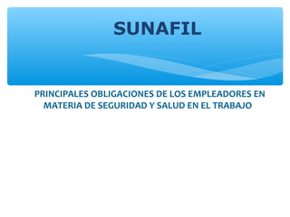 SUNAFIL
PRINCIPALES OBLIGACIONES DE LOS EMPLEADORES EN
MATERIA DE SEGURIDAD Y SALUD EN EL TRABAJO
 