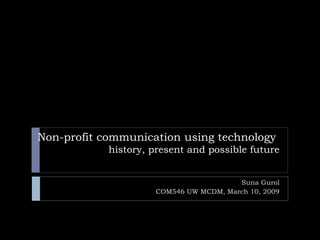 Non-profit communication using technology  history, present and possible future Suna Gurol COM546 UW MCDM, March 10, 2009 