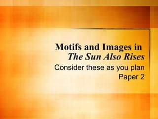 Motifs and Images in  The Sun Also Rises Consider these as you read. 