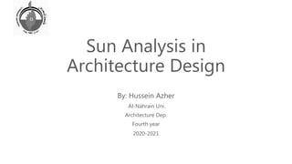 Sun Analysis in
Architecture Design
By: Hussein Azher
Al-Nahrain Uni.
Architecture Dep.
Fourth year
2020-2021
 