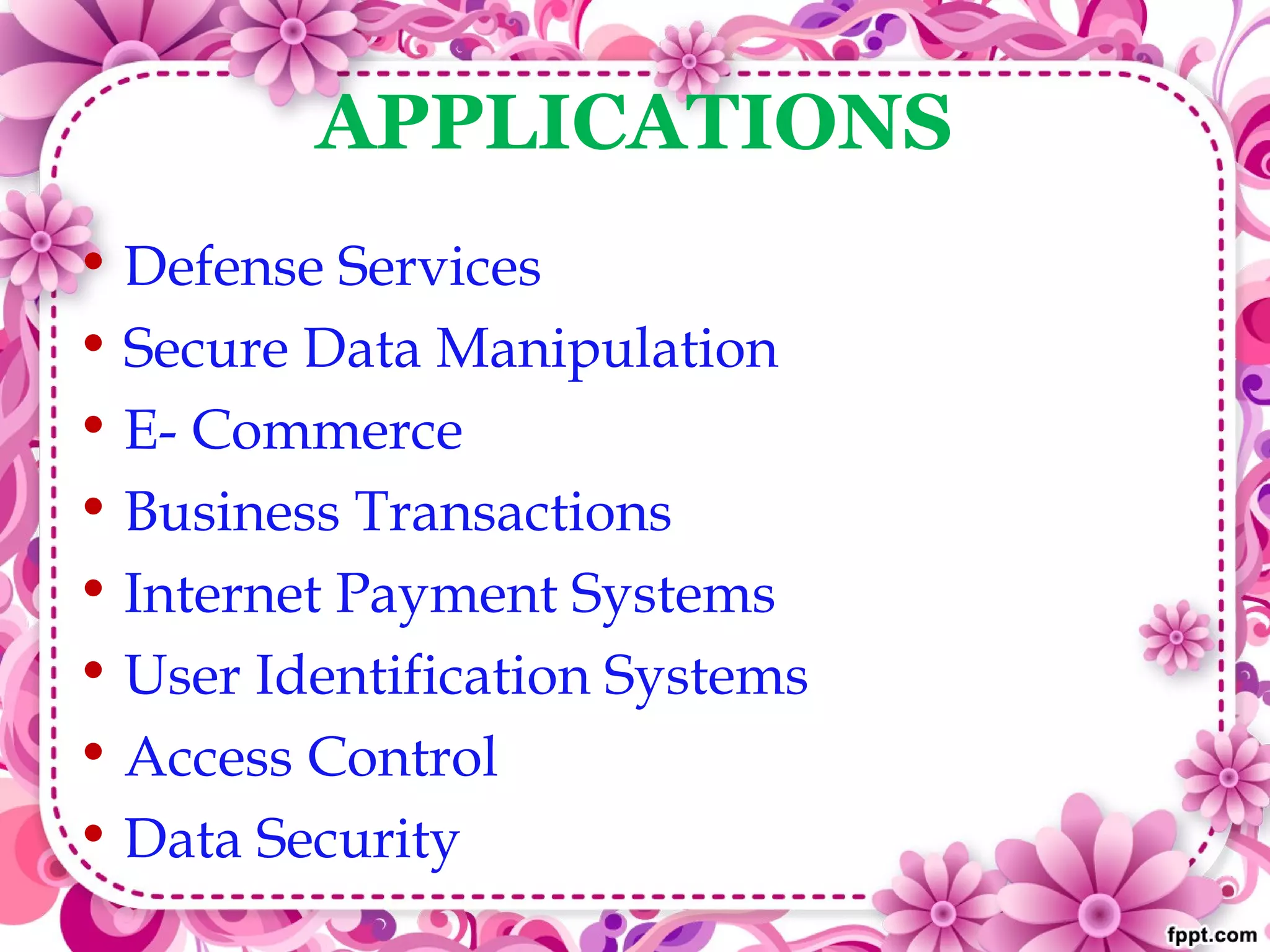 APPLICATIONS
• Defense Services
• Secure Data Manipulation
• E- Commerce
• Business Transactions
• Internet Payment Systems
• User Identification Systems
• Access Control
• Data Security
 