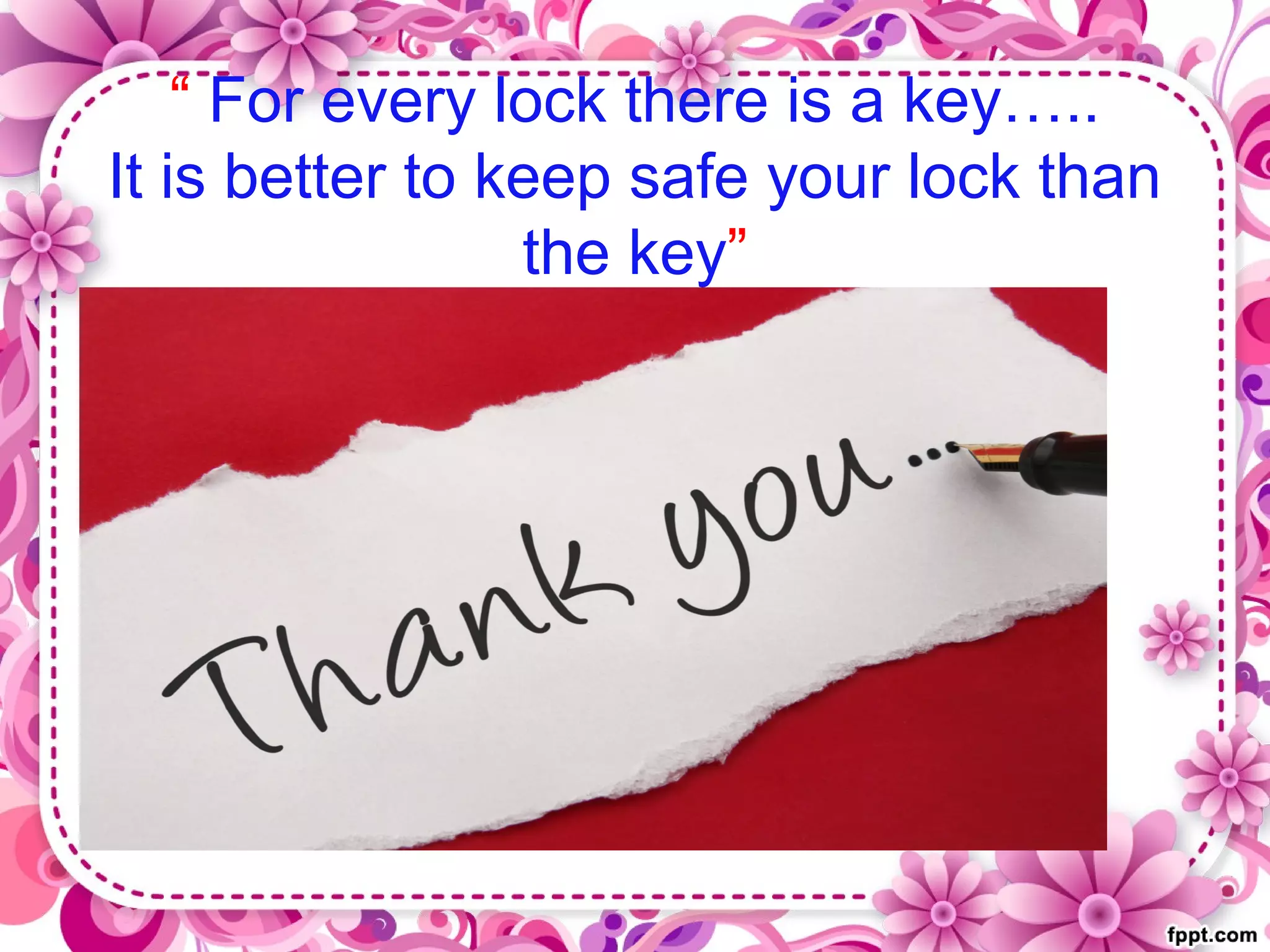 “ For every lock there is a key…..
It is better to keep safe your lock than
the key”
 