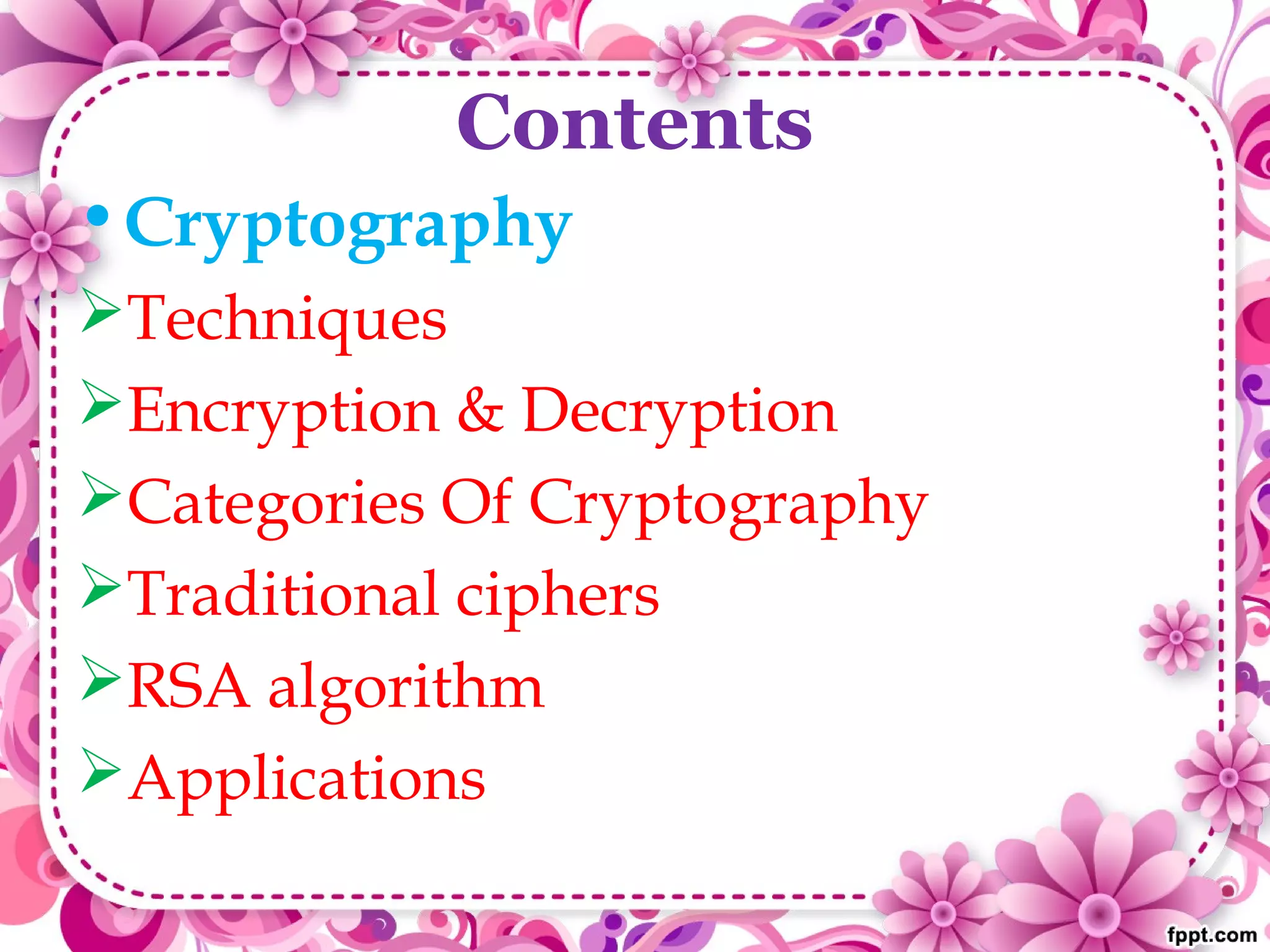 Contents
•Cryptography
Techniques
Encryption & Decryption
Categories Of Cryptography
Traditional ciphers
RSA algorithm
Applications
 