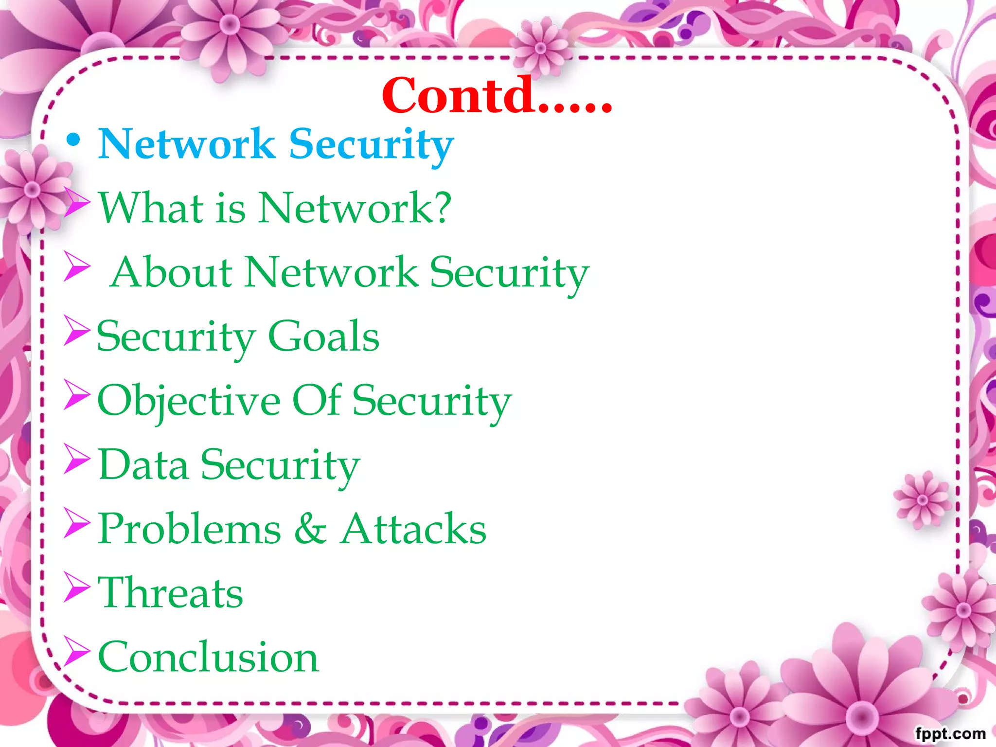 Contd…..
• Network Security
What is Network?
 About Network Security
Security Goals
Objective Of Security
Data Security
Problems & Attacks
Threats
Conclusion
 