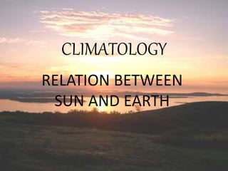 CLIMATOLOGY
RELATION BETWEEN
SUN AND EARTH
 