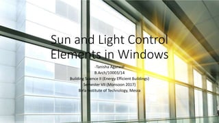 Sun and Light Control
Elements in Windows
-Tanisha Agarwal
B.Arch/10003/14
Building Science II (Energy Efficient Buildings)
Semester VII (Monsoon 2017)
Birla Institute of Technology, Mesra
 