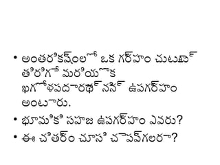 • అంత్రిక్కషంల్లో ఒక్క గర హ్ం చుటూ ్యా
్యా
్యా
ట
త్ిరిగే మరియొక్క
ఖగోళపదారా ్యాని ్యా ఉపగర హ్ం
థ న
్యా
అంటారు.
• భూమిక్కి సహ్జ ఉపగర హ్ం ఎవరు?
్యా
• ఈ చిత్ర ం చూసి చెపప గల్లరా?
్యా
్యా

 