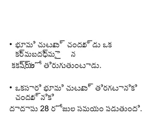 • భూమి చుటూ ్యా చందు ్యాడు ఒక్క
ట
ర
క్కర మబదధ్య
్యా
్యామెై న
క్కక్కషయ త్ిరుగుత్ుంటాడు.
్యా్యాల్లో
• ఒక్కసారి భూమి చుటూ ్యా త్ిరగటానిక్కి
ట
చందు ్యానిక్కి
ర
దాదాపు 28 రోజుల్ల సమయం పడుత్ుంది.

 