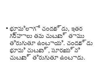 • భూమిల్లాగే చందు ్యాడు, ఇత్ర
ర
గర హ్ాల్లు త్మ చుటూ ్యా త్ాము
్యా
ట
త్ిరుగుత్ూ ఉంటాయి. చందు ్యాడు
ర
భూమి చుటూ ్యా, సూరు ్యాని
ట
య
చుటూ ్యా త్ిరుగుత్ూ ఉంటాడు.
ట

 