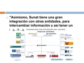  "Asimismo, Sunat tiene una gran
integración con otras entidades, para
intercambiar información y así tener un
mayor eficacia."
 