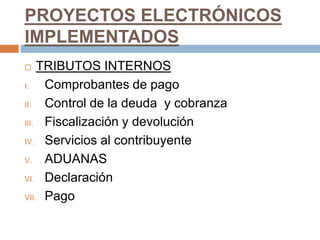 PROYECTOS ELECTRÓNICOS
IMPLEMENTADOS
 TRIBUTOS INTERNOS
I. Comprobantes de pago
II. Control de la deuda y cobranza
III. Fiscalización y devolución
IV. Servicios al contribuyente
V. ADUANAS
VI. Declaración
VII. Pago
 