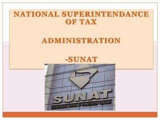 NATIONAL SUPERINTENDANCE
OF TAX

ADMINISTRATION
-SUNAT

 