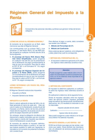 Régimen General del Impuesto a la
Renta

                       Comprende a las personas naturales y jurídicas que generan rentas de tercera
                       categoría.




¿Cómo me acojo al Régimen General?                     Para efectuar el pago a cuenta, debo considerar
                                                                                                                         4




                                                                                                                         Paso
                                                       que existen dos métodos:
Al momento de la inscripción en el RUC, debo
mencionar que elijo el Régimen General.                1.	 Método del Porcentaje del 2%
Los contribuyentes que ya tuvieran RUC y que           2.	 Método del Coeficiente
provienen (1) del Nuevo RUS y (2) del RER pue-         Estos sistemas no son optativos, sino obligatorios
den acogerse en cualquier momento del año de la        y debo determinar cuál me corresponde.




                                                                                                                          Me inscribo en el Registro Único de Contribuyentes - RUC
forma siguiente:
1.	 Si provengo del Nuevo RUS (Nuevo Régi-
    men Único Simplificado), podré acogerme            1. Método del Porcentaje del 2%
    en cualquier mes del año con la presentación       •	 El impuesto lo determino aplicando el 2% sobre
    de la declaración de pago correspondiente al          los ingresos netos obtenidos durante el mes.
    mes en que me incorpore. Para ese fin utilizo
    el PDT N° 621 o el Formulario N° 119, según
    corresponda.
2.	 Si provengo del Régimen Especial del Im-                                     Atención:
    puesto a la Renta (RER), podré acogerme                Puedo acogerme a este método sólo si he ini-
    con la presentación de la declaración de pago          ciado mis actividades durante el presente ejer-
    correspondiente al mes en que me incorpore.            cicio o si no he obtenido renta imponible en el
    Para ese fin utilizo el PDT N° 621 o el Formula-       ejercicio anterior.
    rio N° 119, según corresponda.


¿Cómo determino los pagos del Régi-
                                                       2. Método del Coeficiente
men General?
                                                       El impuesto lo determino aplicando un coeficien-
El Régimen General involucra dos impuestos:            te sobre los ingresos netos obtenidos durante el
•	 Impuesto a la Renta                                 mes.

•	 Impuesto General a las Ventas                       El coeficiente lo determino de la siguiente forma:
                                                       Divido el impuesto calculado entre los ingresos
                                                                                                                             pág.
                                                       netos del ejercicio anterior (ingresos gravables
Impuesto a la Renta                                    luego de deducir las devoluciones, bonificaciones,                            45
Este lo calculo aplicando la tasa del 30% a la uti-    descuentos, etc.) El resultado lo redondeo a cua-
lidad generada al cierre de cada año. Este cál-        tro decimales:
culo lo realizo en la Declaración Jurada Anual del     	                 Impuesto calculado del año anterior
Impuesto a la Renta, dentro de los tres primeros
meses del año siguiente, de acuerdo con el crono-          Coeficiente = ---------------------------------------------
grama de pagos dispuesto por la SUNAT.                 	                   Ingresos netos del año anterior
Sin embargo, tengo la obligación de efectuar de-       Sólo puedo acogerme a este método si en el ejer-
claraciones y pagos mensuales que son conside-         cicio anterior he obtenido impuesto.
rados pagos a cuenta del impuesto que determi-
naré en la Declaración Jurada Anual.
                                                       Impuesto General a las Ventas - IGV
Al momento de calcular el impuesto definitivo,
descontaré dichos pagos a cuenta y, en caso de         El IGV es el tributo que pago por las ventas o ser-
que todavía quedara un saldo por regularizar, lo       vicios que realizo. Grava también las importacio-
cancelaré en el momento de presentar la Declara-       nes y la utilización de servicios prestados por no
ción Jurada Anual.                                     domiciliados.
 
