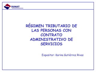 SUNAT




        RÉGIMEN TRIBUTARIO DE
           LAS PERSONAS CON
               CONTRATO
          ADMINISTRATIVO DE
               SERVICIOS

              Expositor: Karina Gutiérrez Rivas
 