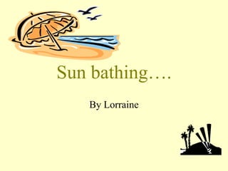 Sun bathing…. By Lorraine 