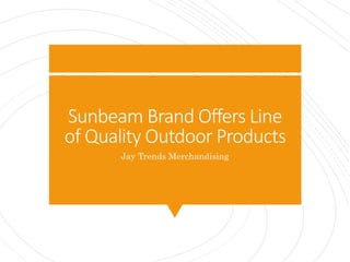 Sunbeam Brand Offers Line
of Quality Outdoor Products
Jay Trends Merchandising
 