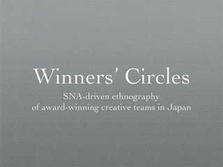 Winners’ Circles
        SNA-driven ethnography
of award-winning creative teams in Japan
 