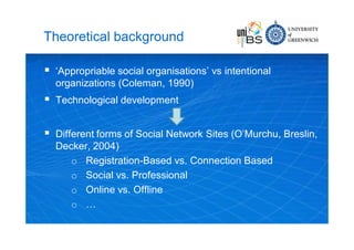 Theoretical background

   ‘Appropriable social organisations’ vs intentional
    organizations (Coleman, 1990)
   Techn...