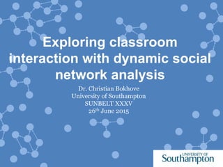 Exploring classroom
interaction with dynamic social
network analysis
Dr. Christian Bokhove
University of Southampton
SUNBELT XXXV
26th June 2015
 