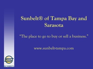 Sunbelt® of Tampa Bay and Sarasota “ The place to go to buy or sell a business.” www.sunbelt-tampa.com 