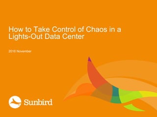 How to Take Control of Chaos in a
Lights-Out Data Center
2016 November
 