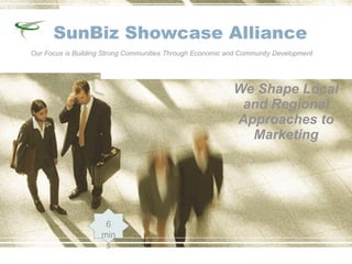 SunBiz Showcase Alliance
Our Focus is Building Strong Communities Through Economic and Community Development




                                                           We Shape Local
                                                            and Regional
                                                           Approaches to
                                                             Marketing




                     6
                    min
                     s
 