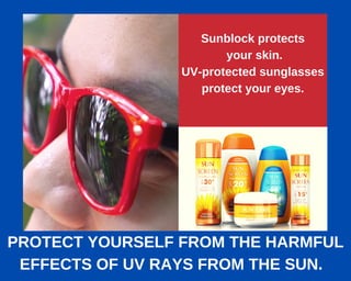 Sunblock protects
your skin.
UV-protected sunglasses
protect your eyes.
PROTECT YOURSELF FROM THE HARMFUL
EFFECTS OF UV RAYS FROM THE SUN.
 