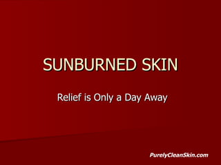 SUNBURNED SKIN Relief is Only a Day Away PurelyCleanSkin.com 