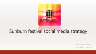 Sunburn festival social media strategy
BY: TUSHAR UPADHYAY
MIT SCHOOL OF BUSINESS

 