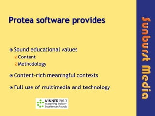 Protea software provides,[object Object],Sound educational values,[object Object],Content,[object Object],Methodology,[object Object],Content-rich meaningful contexts,[object Object],Full use of multimedia and technology,[object Object]