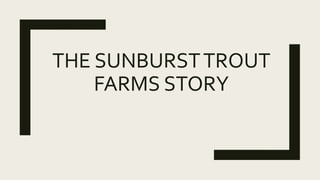 THE SUNBURSTTROUT
FARMS STORY
 