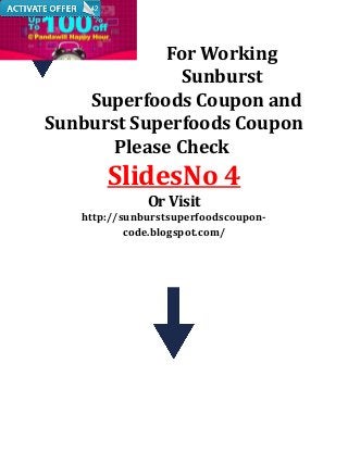 For Working
Sunburst
Superfoods Coupon and
Sunburst Superfoods Coupon
Please Check

SlidesNo 4
Or Visit

http://sunburstsuperfoodscouponcode.blogspot.com/

 