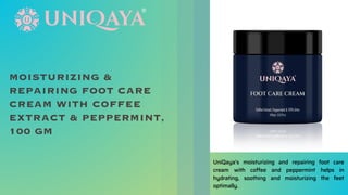 MOISTURIZING &
REPAIRING FOOT CARE
CREAM WITH COFFEE
EXTRACT & PEPPERMINT,
100 GM
UniQaya’s moisturizing and repairing foot care
cream with coffee and peppermint helps in
hydrating, soothing and moisturizing the feet
optimally.
 