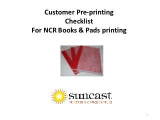Customer Pre-printing
Checklist
For NCR Books & Pads printing
1
 