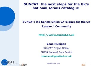 SUNCAT: the next steps for the UK’s national serials catalogue  ,[object Object],[object Object],[object Object],[object Object],[object Object],[object Object],[object Object]