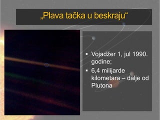 „Plava tačka u beskraju―
 Vojadžer 1, jul 1990.
godine;
 6,4 milijarde
kilometara – dalje od
Plutona
 