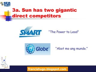 3a. Sun has two gigantic direct competitors                                “The Power to Lead”		              “Abot mo ang mundo.”francishugo.blogspot.com