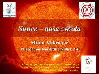Sunce – naša zvezda
Milan Milošević
Prirodno-matematički fakultet, Niš
Predavanje u okviru projekat “Astronomija
selu u po...