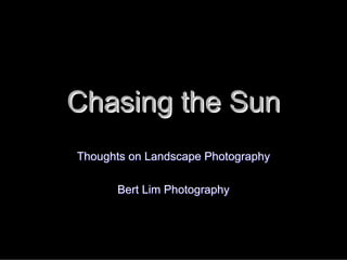 Chasing the Sun
Thoughts on Landscape Photography

      Bert Lim Photography
 