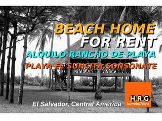 BEACH HOME
          FOR RENT
ALQUILO RANCHO DE PLAYA
PLAYA EL SUNCITA,SONSONATE




 El Salvador, Central America
 