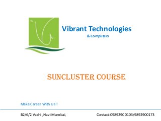 Vibrant Technologies
& Computers
suncluster COURSE
Make Career With Us!!
B2/6/2 Vashi ,Navi Mumbai, Contact:09892900103/9892900173
 