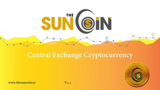 Central Exchange Cryptocurrency
www.thesuncoin.io V1.1
 