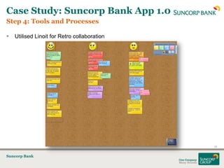 Case Study: Suncorp Bank App 1.0
Step 4: Tools and Processes

   Utilised Linoit for Retro collaboration




                                              20


Suncorp Bank
 