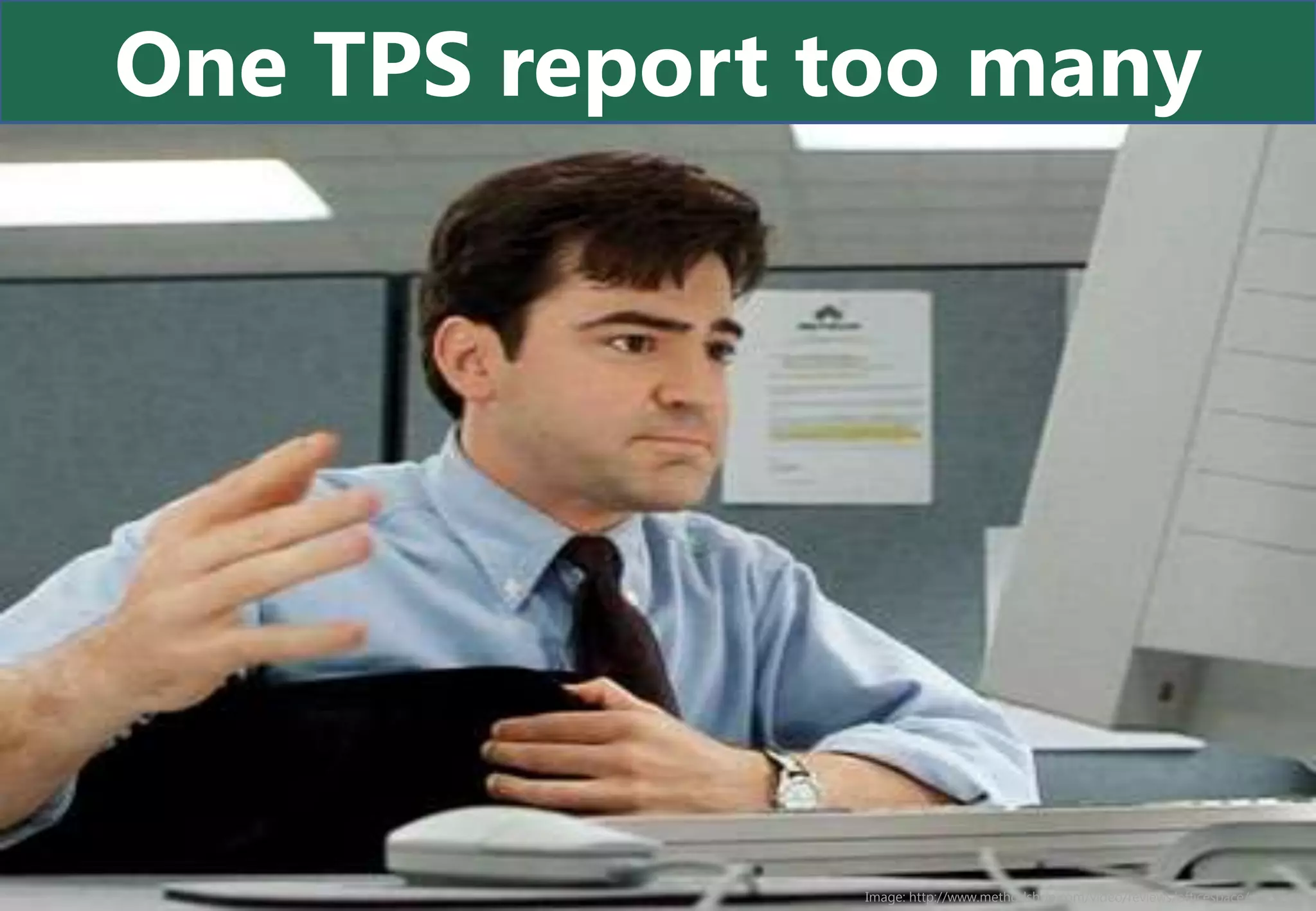 One TPS report too many




               Image: http://www.methodshop.com/video/reviews/officespace/worst.jpg
 